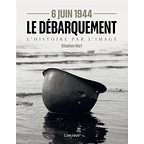 6 Juin 1944 Le Débarquement : L'histoire par l'image