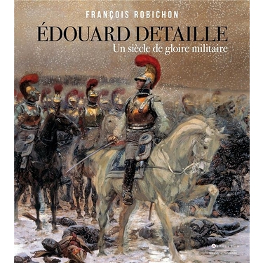 Edouard Detaille - Un siècle de gloire militaire